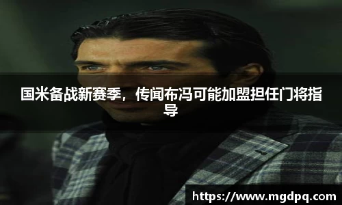 国米备战新赛季，传闻布冯可能加盟担任门将指导