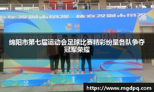 绵阳市第七届运动会足球比赛精彩纷呈各队争夺冠军荣耀