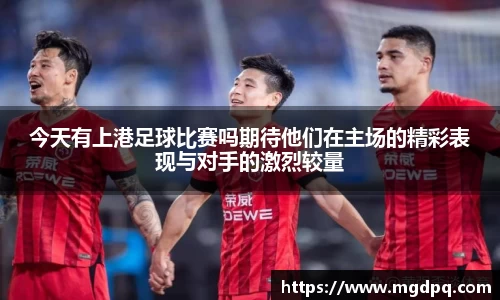 今天有上港足球比赛吗期待他们在主场的精彩表现与对手的激烈较量