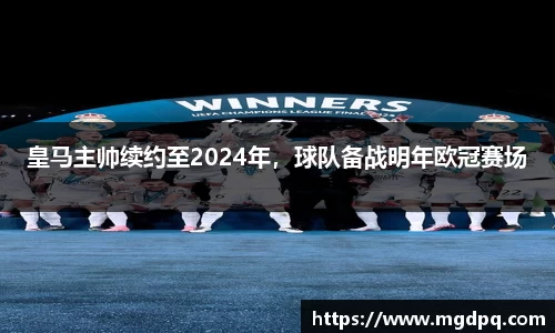 皇马主帅续约至2024年，球队备战明年欧冠赛场