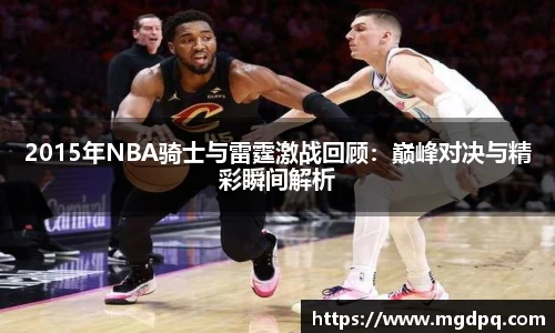 2015年NBA骑士与雷霆激战回顾：巅峰对决与精彩瞬间解析