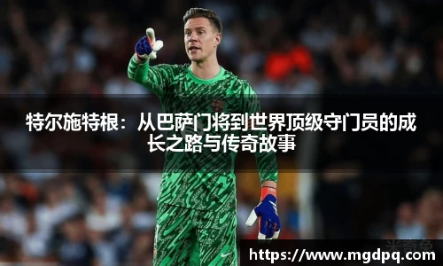 特尔施特根：从巴萨门将到世界顶级守门员的成长之路与传奇故事