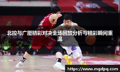 北控与广厦精彩对决全场回放分析与精彩瞬间重温